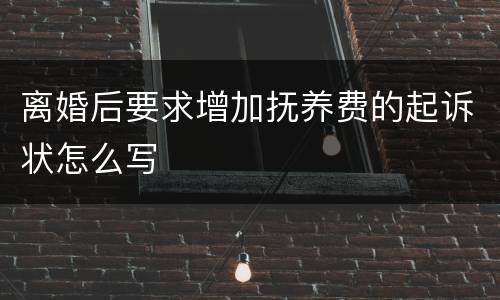 离婚后要求增加抚养费的起诉状怎么写