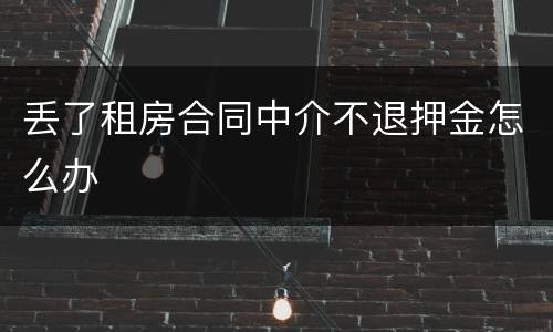 丢了租房合同中介不退押金怎么办