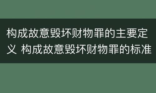 构成故意毁坏财物罪的主要定义 构成故意毁坏财物罪的标准