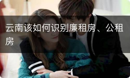 云南该如何识别廉租房、公租房