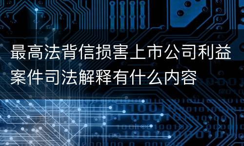 最高法背信损害上市公司利益案件司法解释有什么内容