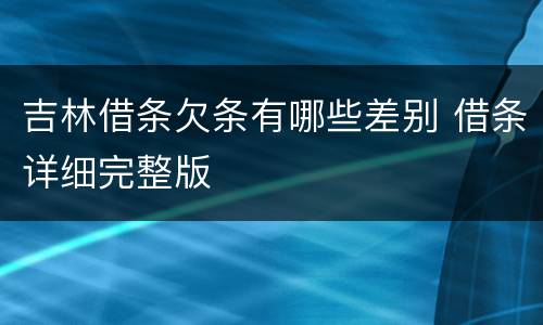 吉林借条欠条有哪些差别 借条详细完整版