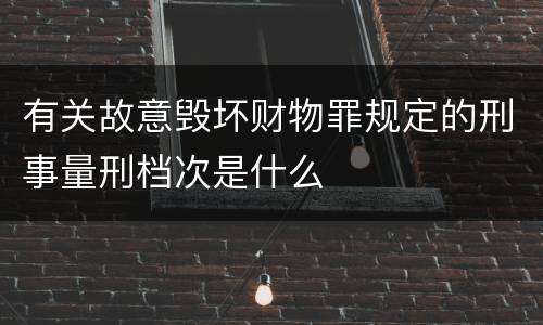 有关故意毁坏财物罪规定的刑事量刑档次是什么