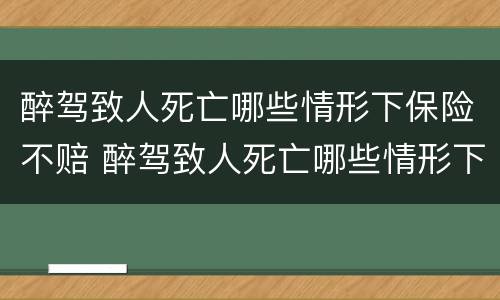 醉驾致人死亡哪些情形下保险不赔 醉驾致人死亡哪些情形下保险不赔付