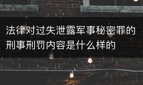 法律对过失泄露军事秘密罪的刑事刑罚内容是什么样的