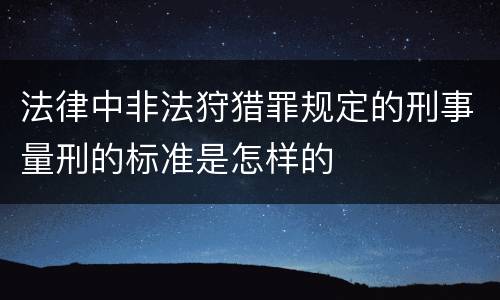 法律中非法狩猎罪规定的刑事量刑的标准是怎样的