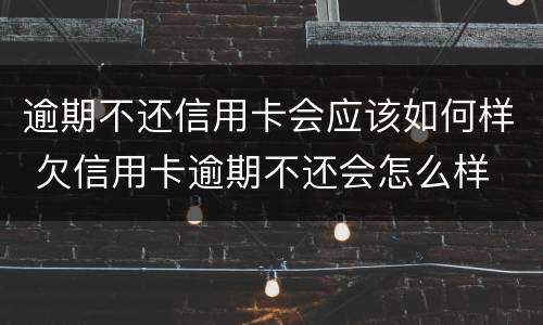 逾期不还信用卡会应该如何样 欠信用卡逾期不还会怎么样
