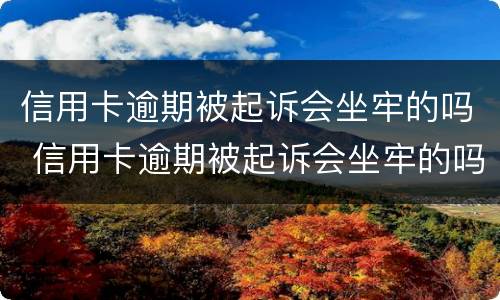信用卡逾期被起诉会坐牢的吗 信用卡逾期被起诉会坐牢的吗知乎
