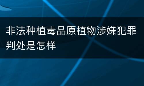非法种植毒品原植物涉嫌犯罪判处是怎样