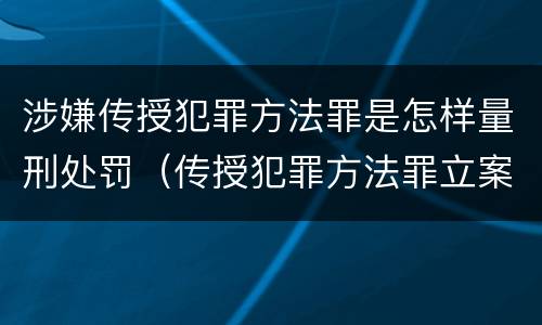 涉嫌传授犯罪方法罪是怎样量刑处罚（传授犯罪方法罪立案标准）