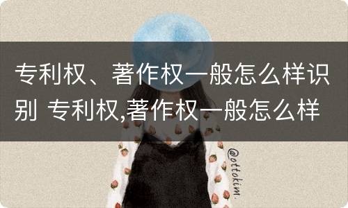 专利权、著作权一般怎么样识别 专利权,著作权一般怎么样识别出来