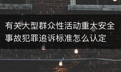 有关大型群众性活动重大安全事故犯罪追诉标准怎么认定