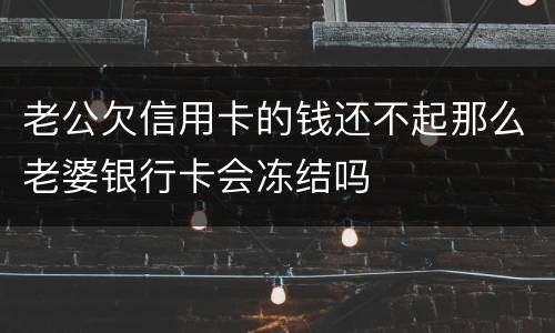 老公欠信用卡的钱还不起那么老婆银行卡会冻结吗