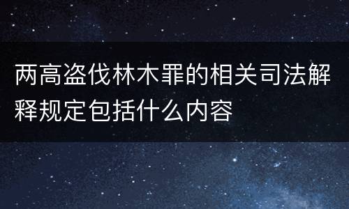 两高盗伐林木罪的相关司法解释规定包括什么内容