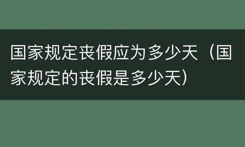 国家规定丧假应为多少天（国家规定的丧假是多少天）