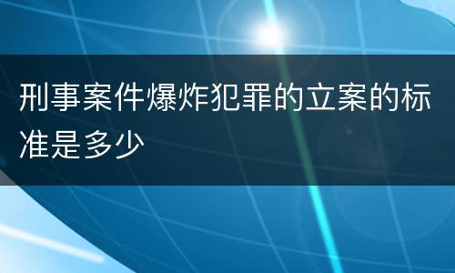 刑事案件爆炸犯罪的立案的标准是多少