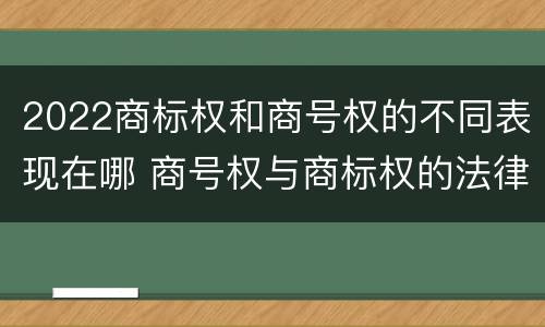 2022商标权和商号权的不同表现在哪 商号权与商标权的法律冲突与解决