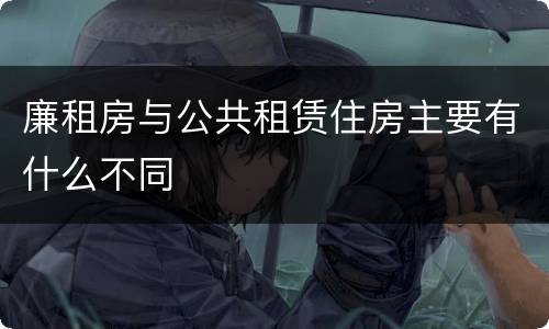 廉租房与公共租赁住房主要有什么不同