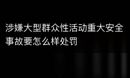 涉嫌大型群众性活动重大安全事故要怎么样处罚