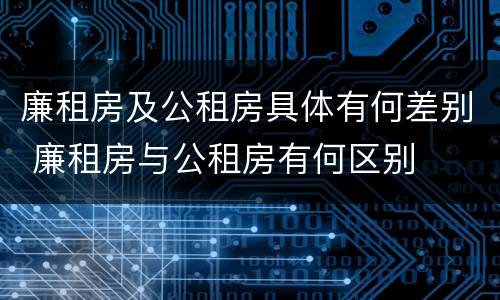 廉租房及公租房具体有何差别 廉租房与公租房有何区别