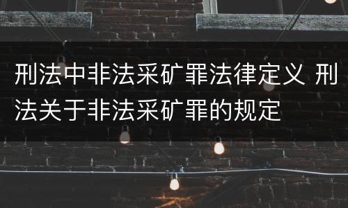 刑法中非法采矿罪法律定义 刑法关于非法采矿罪的规定