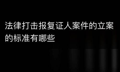 法律打击报复证人案件的立案的标准有哪些