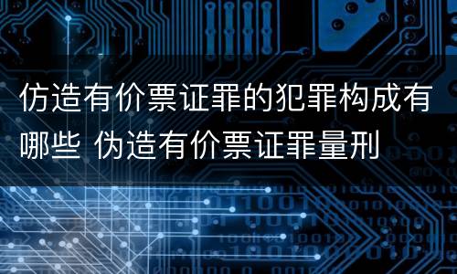 仿造有价票证罪的犯罪构成有哪些 伪造有价票证罪量刑