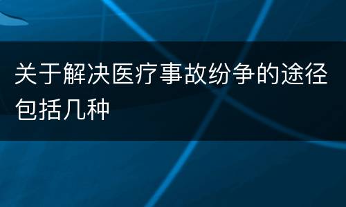 关于解决医疗事故纷争的途径包括几种