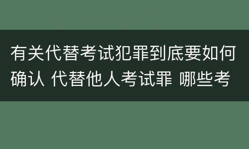 有关代替考试犯罪到底要如何确认 代替他人考试罪 哪些考试