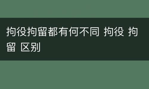 拘役拘留都有何不同 拘役 拘留 区别