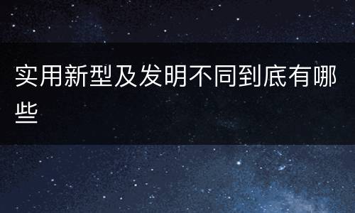 实用新型及发明不同到底有哪些