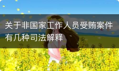 关于非国家工作人员受贿案件有几种司法解释
