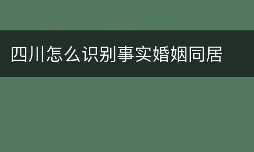 四川怎么识别事实婚姻同居