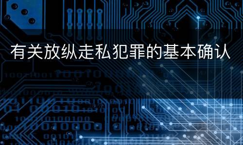 有关放纵走私犯罪的基本确认