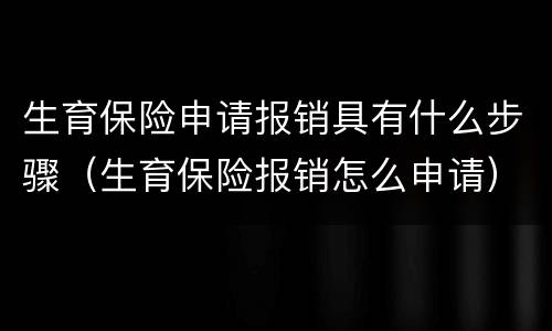 生育保险申请报销具有什么步骤（生育保险报销怎么申请）