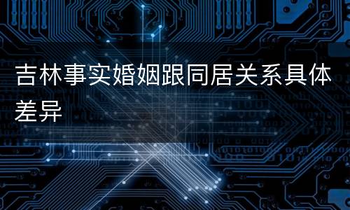 吉林事实婚姻跟同居关系具体差异