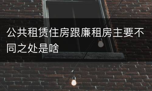 公共租赁住房跟廉租房主要不同之处是啥