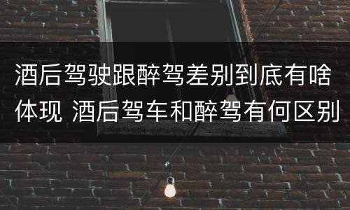 酒后驾驶跟醉驾差别到底有啥体现 酒后驾车和醉驾有何区别