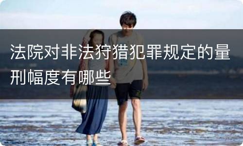 法院对非法狩猎犯罪规定的量刑幅度有哪些