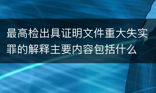 最高检出具证明文件重大失实罪的解释主要内容包括什么