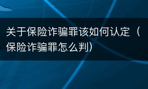 关于保险诈骗罪该如何认定（保险诈骗罪怎么判）