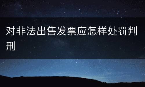 对非法出售发票应怎样处罚判刑