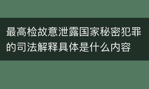 最高检故意泄露国家秘密犯罪的司法解释具体是什么内容
