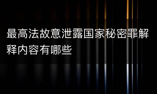 最高法故意泄露国家秘密罪解释内容有哪些