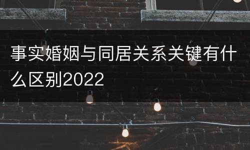 事实婚姻与同居关系关键有什么区别2022