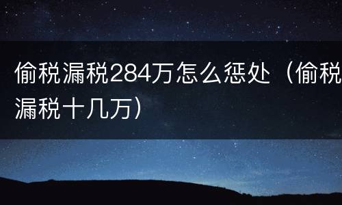 偷税漏税284万怎么惩处（偷税漏税十几万）