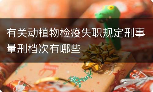 有关动植物检疫失职规定刑事量刑档次有哪些