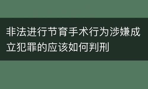 非法进行节育手术行为涉嫌成立犯罪的应该如何判刑