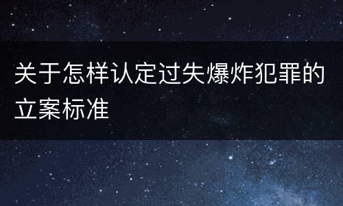 关于怎样认定过失爆炸犯罪的立案标准
