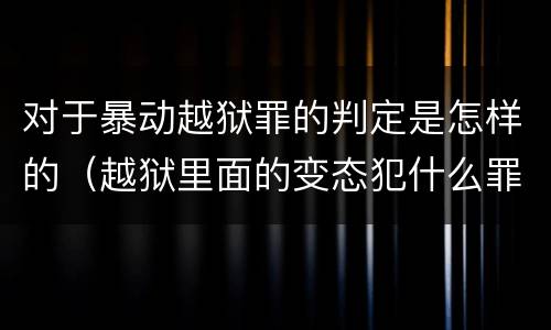 对于暴动越狱罪的判定是怎样的（越狱里面的变态犯什么罪）